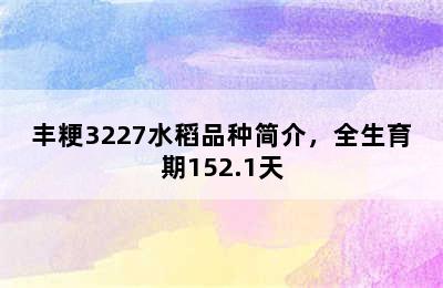 丰粳3227水稻品种简介，全生育期152.1天