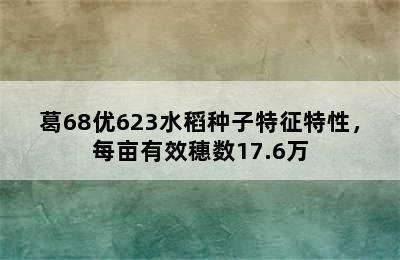 葛68优623水稻种子特征特性，每亩有效穗数17.6万